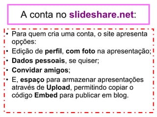 A conta no  slideshare.net : ,[object Object],[object Object],[object Object],[object Object],[object Object]
