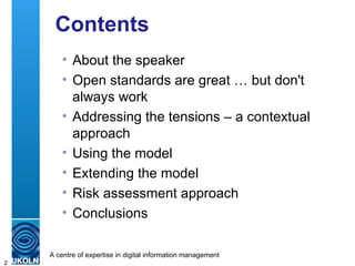 Contents About the speaker Open standards are great … but don't always work Addressing the tensions – a contextual approach Using the model Extending the model Risk assessment approach Conclusions 