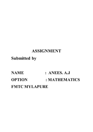 ASSIGNMENT 
Submitted by 
NAME : ANEES. A.J 
OPTION : MATHEMATICS 
FMTC MYLAPURE 
 