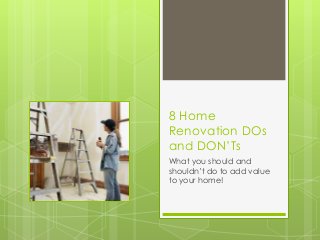 8 Home 
Renovation DOs 
and DON’Ts 
What you should and 
shouldn’t do to add value 
to your home! 
 