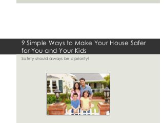 9 Simple Ways to Make Your House Safer 
for You and Your Kids 
Safety should always be a priority! 
 