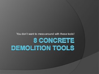 You don’t want to mess around with these tools! 
 