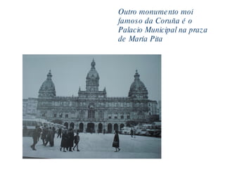 Outro monumento moi famoso da Coruña é o Palacio Municipal na praza de María Pita 