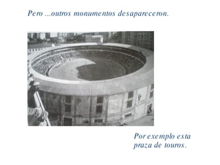 Pero ...outros monumentos desapareceron. Por exemplo esta praza de touros. 