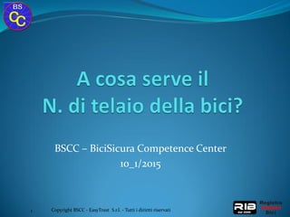 BSCC – BiciSicura Competence Center
10_1/2015
Copyright BSCC - EasyTrust S.r.l. - Tutti i dirirtti riservati1
 