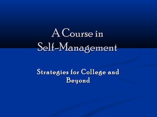 A Course inA Course in
Self-ManagementSelf-Management
Strategies for College andStrategies for College and
BeyondBeyond
 