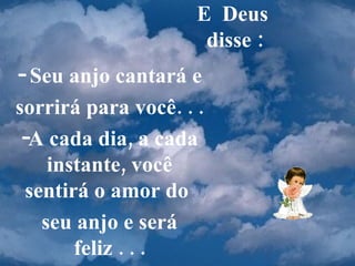 E  Deus  disse : Seu anjo cantará e  sorrirá para você. . .  A cada dia, a cada instante, você sentirá o amor do  seu anjo e será feliz . . . 