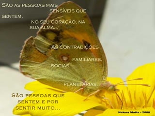 São as pessoas mais  sensíveis que sentem,  no seu coração, na sua alma... As contradições  familiares, socias  e planetárias. São pessoas que sentem e por sentir muito... 