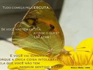 Tudo começa pela  escuta. Se você não tem escuta,  a crise o que é? - Um azar ! E você vai sucumbir, porque a única coisa intolerável, é aquela que você não tem  nenhum sentido a dar... 