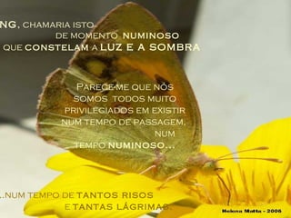 ... Jung ,  chamaria isto  de momento  numinoso que  constelam  a  luz e a sombra Parece-me que nós somos  todos muito privilegiados em existir num tempo de passagem,  num tempo  numinoso... ...num tempo de  tantos risos   e  tantas lágrimas. 