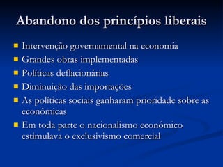 Abandono dos princípios liberais Intervenção governamental na economia Grandes obras implementadas Políticas deflacionárias Diminuição das importações As políticas sociais ganharam prioridade sobre as econômicas Em toda parte o nacionalismo econômico estimulava o exclusivismo comercial 