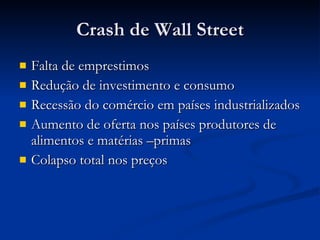 Crash de Wall Street Falta de emprestimos Redução de investimento e consumo Recessão do comércio em países industrializados Aumento de oferta nos países produtores de alimentos e matérias –primas Colapso total nos preços 