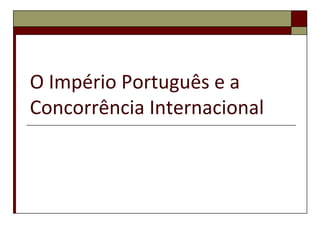 O Império Português e a
Concorrência Internacional
 