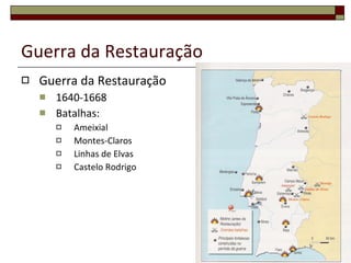 Guerra da Restauração Guerra da Restauração 1640-1668 Batalhas: Ameixial Montes-Claros Linhas de Elvas Castelo Rodrigo 