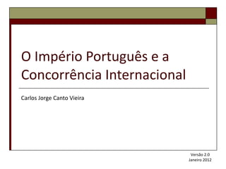 O Império Português e a Concorrência Internacional Carlos Jorge Canto Vieira Versão 2.0 Janeiro 2012 