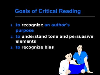 Goals of Critical Reading  to  recognize  an author’s purpose               to  understand tone and persuasive elements  to  recognize bias      