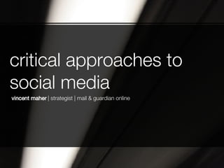 critical approaches to social media vincent maher  | strategist | mail & guardian online 