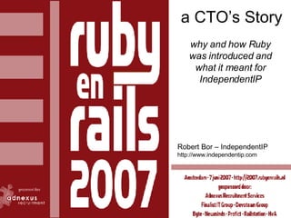 a CTO’s Story why and how Ruby was introduced and what it meant for IndependentIP Robert Bor – IndependentIP http://www.independentip.com 