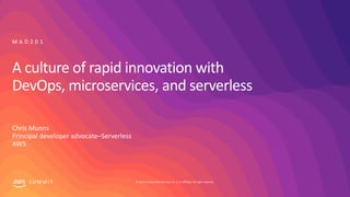 © 2019, Amazon Web Services, Inc. or its affiliates. All rights reserved.S U M M I T
A culture of rapid innovation with
DevOps, microservices, and serverless
M A D 2 0 1
Chris Munns
Principal developer advocate–Serverless
AWS
 