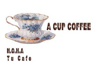 N.O.H.A T u  C a f e A CUP COFFEE 