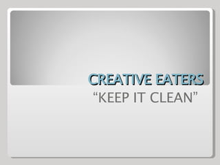 CREATIVE EATERS “ KEEP IT CLEAN”  