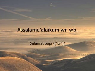 Assalamu’alaikum wr. wb.

     Selamat pagi (^o^)/
 