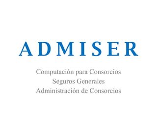 A D M I S E R Computación para Consorcios Seguros Generales Administración de Consorcios 