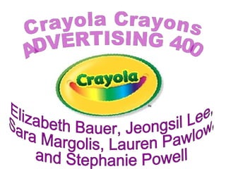 Crayola Crayons ADVERTISING 400 Elizabeth Bauer, Jeongsil Lee,  Sara Margolis, Lauren Pawlow,  and Stephanie Powell  