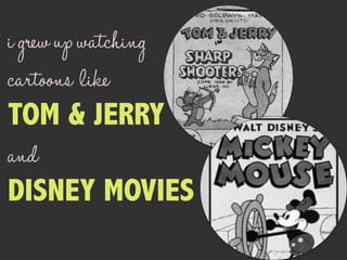 igrewupwatching
cartoons like
TOM & JERRY
and
DISNEY MOVIES
 