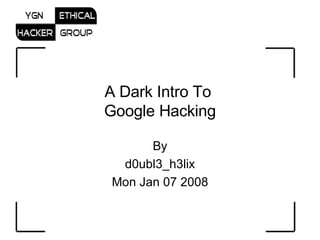 A Dark Intro To  Google Hacking By d0ubl3_h3lix Mon Jan 07 2008 