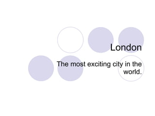London The most exciting city in the world. 