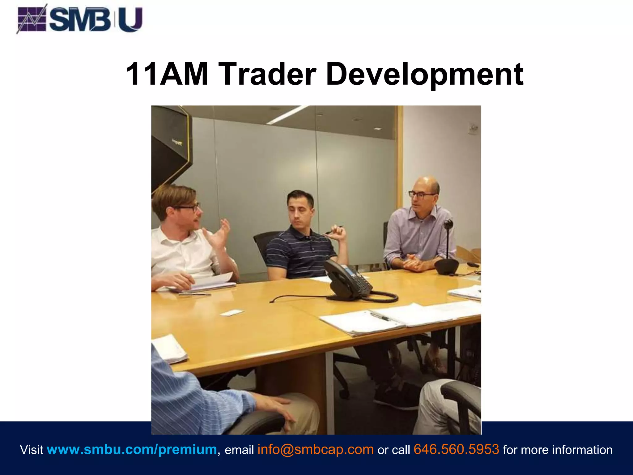 Visit www.smbu.com/premium, email info@smbcap.com or call 646.560.5953 for more informationVisit www.smbu.com/premium, email info@smbcap.com or call 646.560.5953 for more information
11AM Trader Development
 