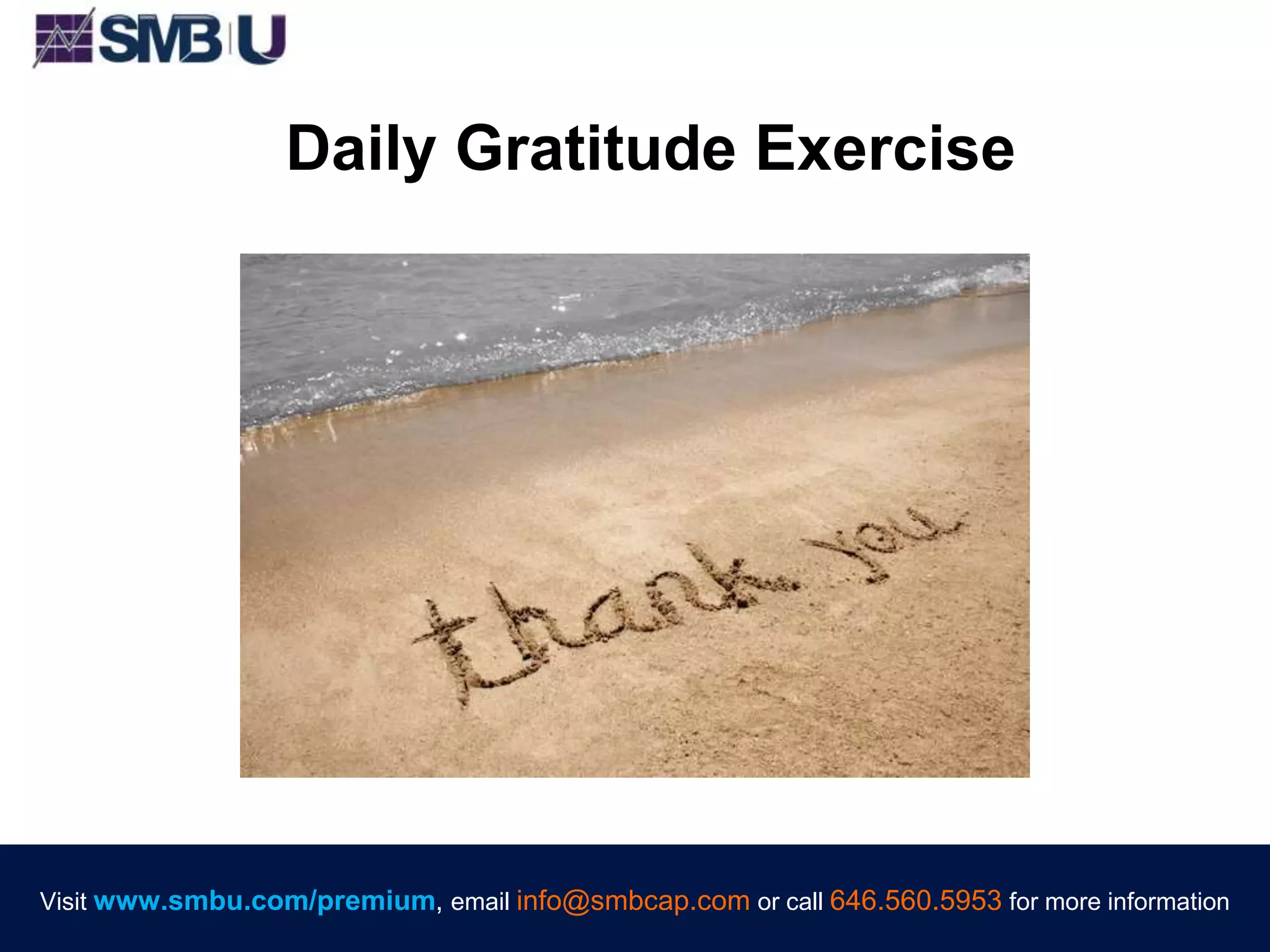 Visit www.smbu.com/premium, email info@smbcap.com or call 646.560.5953 for more informationVisit www.smbu.com/premium, email info@smbcap.com or call 646.560.5953 for more information
Daily Gratitude Exercise
 