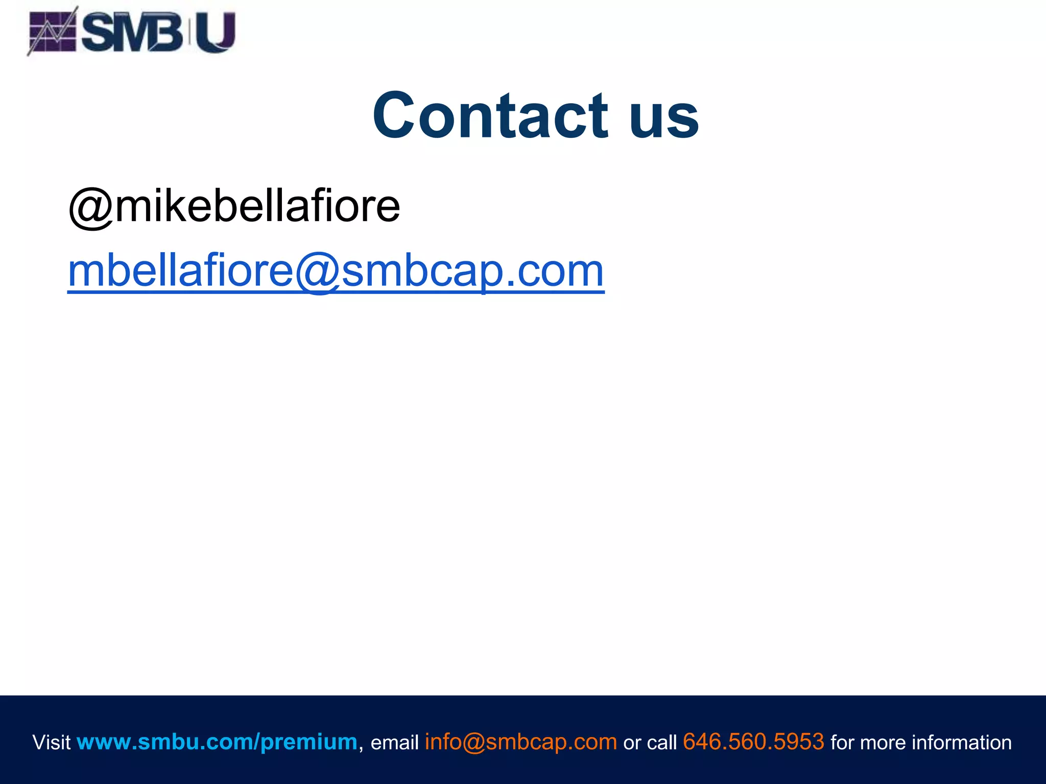 Visit www.smbu.com/premium, email info@smbcap.com or call 646.560.5953 for more informationVisit www.smbu.com/premium, email info@smbcap.com or call 646.560.5953 for more information
Contact us
@mikebellafiore
mbellafiore@smbcap.com
Visit www.smbu.com/premium, email info@smbcap.com or call 646.560.5953 for more information
 