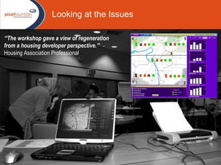 Looking at the Issues “ The workshop gave a view of regeneration from a housing developer perspective. ”   -  Housing Association Professional 