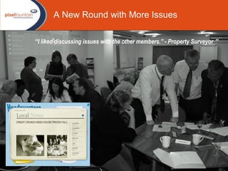 A New Round with More Issues   “ I liked discussing issues with the other members.” - Property Surveyor   ” 