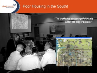   “ The workshop encouraged thinking about the bigger picture.”  Poor Housing in the South! 