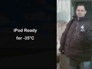 iPod Ready
 for -35°C
 