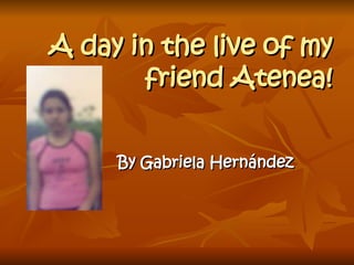 A day in the live of my friend Atenea! By Gabriela Hernández   