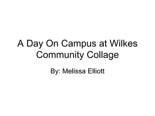 A Day On Campus at Wilkes Community Collage By: Melissa Elliott 