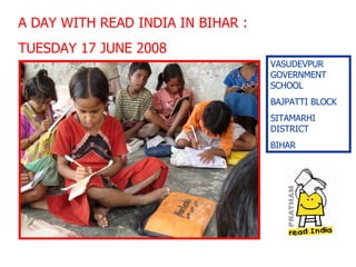 A DAY WITH READ INDIA IN BIHAR :  TUESDAY 17 JUNE 2008  VASUDEVPUR GOVERNMENT SCHOOL  BAJPATTI BLOCK  SITAMARHI DISTRICT  BIHAR 