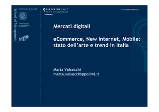 Mercati digitali
eCommerce, New Internet, Mobile:
stato dell’arte e trend in Italia

Marta Valsecchi
marta.valsecchi@polimi.it

 