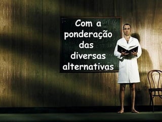 Com a ponderação das  diversas alternativas 