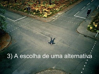 3) A escolha de uma alternativa 
