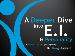 A Deeper Dive
                   E.I.
        into

              & Personality
a presentation brought to you by:
                      Dr. Greg Stewart
 