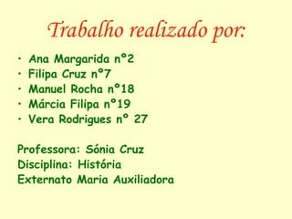 Trabalho realizado por: Ana Margarida nº2 Filipa Cruz nº7 Manuel Rocha nº18 Márcia Filipa nº19 Vera Rodrigues nº 27 Professora: Sónia Cruz Disciplina: História Externato Maria Auxiliadora 