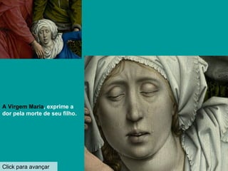 Click para avançar A Virgem Maria , exprime a dor pela morte de seu filho. 