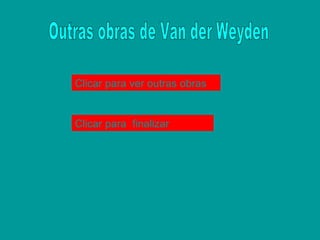 Outras obras de Van der Weyden Clicar  para ver  outras  obras Clicar  para  finalizar 