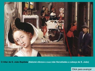 Click para avançar O Altar de S. João Baptista  (Salomé oferece a sua mãe Herodíades a cabeça de S. João) 