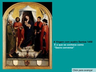 Click para avançar A Virgem com quatro Santos 1450 É o que se conhece como “ Sacra conversa” 